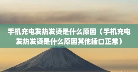 手机充电发热发烫是什么原因（手机充电发热发烫是什么原因其他插口正常）