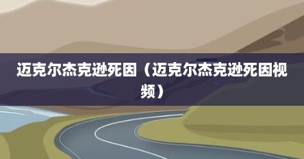 迈克尔杰克逊死因（迈克尔杰克逊死因视频）