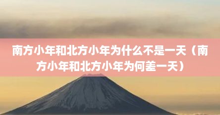 南方小年和北方小年为什么不是一天（南方小年和北方小年为何差一天）