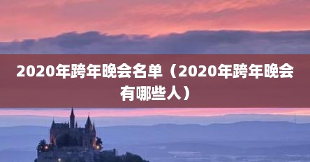 2020年跨年晚会名单（2020年跨年晚会有哪些人）