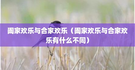 阖家欢乐与合家欢乐（阖家欢乐与合家欢乐有什么不同）