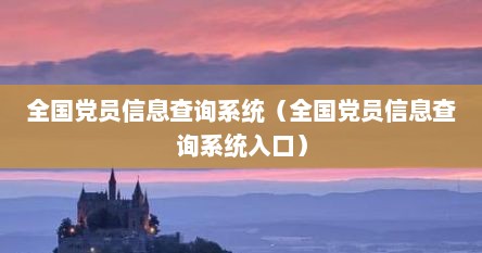 全国党员信息查询系统（全国党员信息查询系统入口）