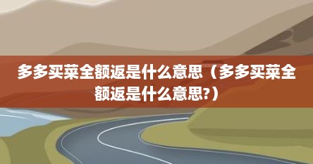 多多买菜全额返是什么意思（多多买菜全额返是什么意思?）