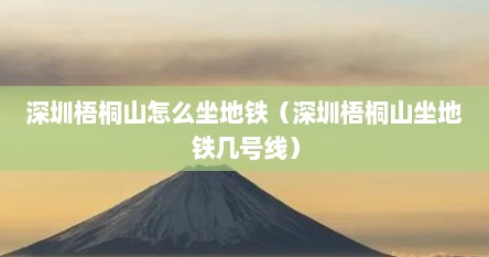 深圳梧桐山怎么坐地铁（深圳梧桐山坐地铁几号线）