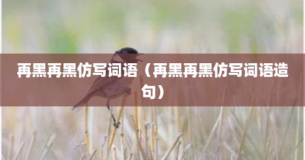 再黑再黑仿写词语（再黑再黑仿写词语造句）