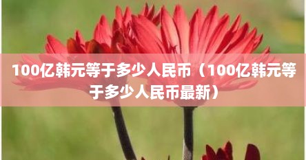 100亿韩元等于多少人民币（100亿韩元等于多少人民币最新）