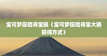 宝可梦探险寻宝锅（宝可梦探险寻宝大锅获得方式）