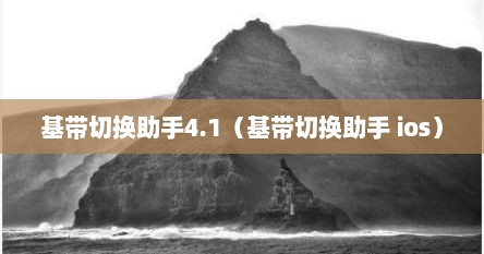 基带切换助手4.1（基带切换助手 ios）