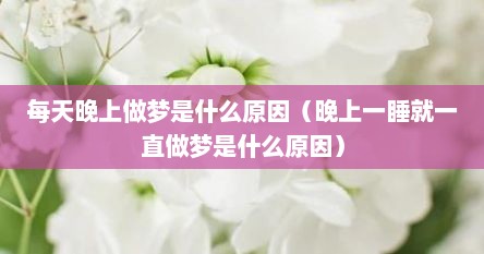 每天晚上做梦是什么原因（晚上一睡就一直做梦是什么原因）