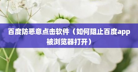 百度防恶意点击软件（如何阻止百度app被浏览器打开）