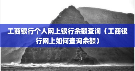 工商银行个人网上银行余额查询（工商银行网上如何查询余额）