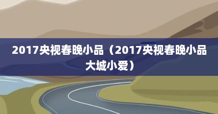 2017央视春晚小品（2017央视春晚小品大城小爱）