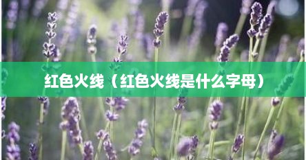 红色火线（红色火线是什么字母）