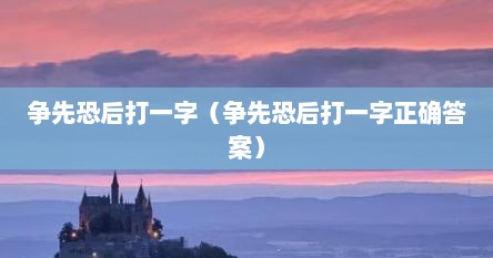 争先恐后打一字（争先恐后打一字正确答案）