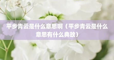 平步青云是什么意思啊（平步青云是什么意思有什么典故）