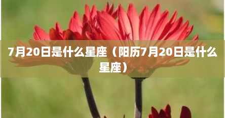 7月20日是什么星座（阳历7月20日是什么星座）