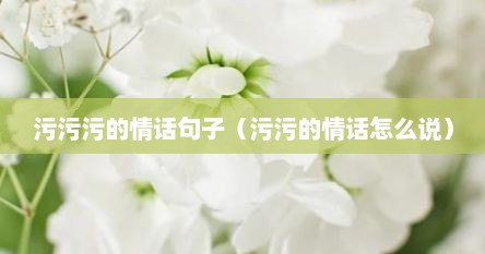 污污污的情话句子（污污的情话怎么说）