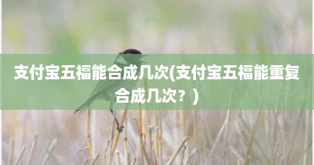 支付宝五福能合成几次(支付宝五福能重复合成几次？)