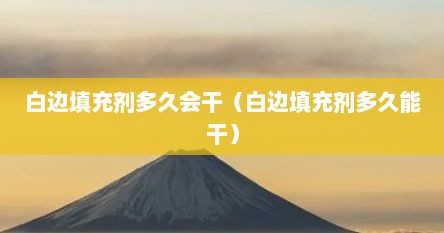 白边填充剂多久会干（白边填充剂多久能干）