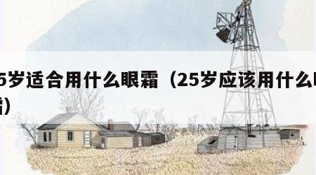 25岁适合用什么眼霜（25岁应该用什么眼霜）