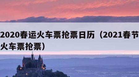 2020春运火车票抢票日历（2021春节火车票抢票）