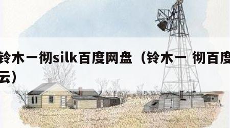 铃木一彻silk百度网盘（铃木一 彻百度云）