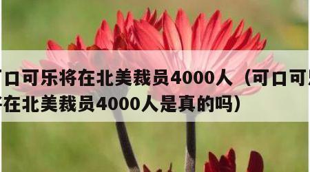 可口可乐将在北美裁员4000人（可口可乐将在北美裁员4000人是真的吗）