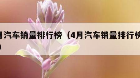 4月汽车销量排行榜（4月汽车销量排行榜出炉）