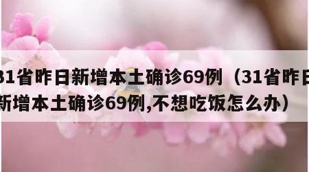 31省昨日新增本土确诊69例（31省昨日新增本土确诊69例,不想吃饭怎么办）