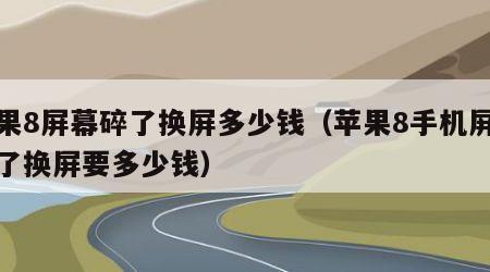 苹果8屏幕碎了换屏多少钱（苹果8手机屏幕碎了换屏要多少钱）