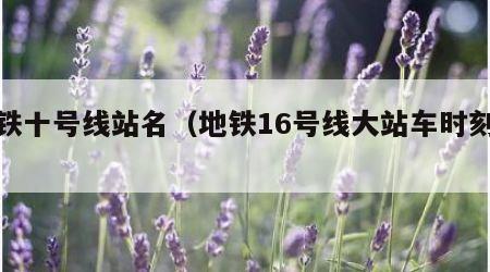 地铁十号线站名（地铁16号线大站车时刻表）