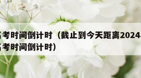 高考时间倒计时（截止到今天距离2024年高考时间倒计时）