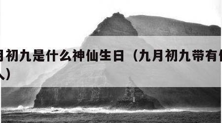 九月初九是什么神仙生日（九月初九带有仙缘的人）