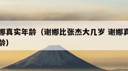 谢娜真实年龄（谢娜比张杰大几岁 谢娜真实年龄）